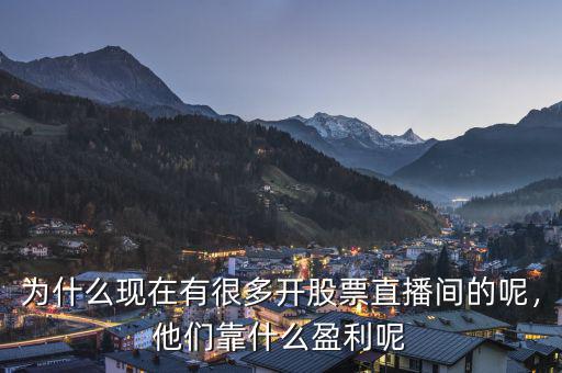 為什么現(xiàn)在有很多開(kāi)股票直播間的呢，他們靠什么盈利呢