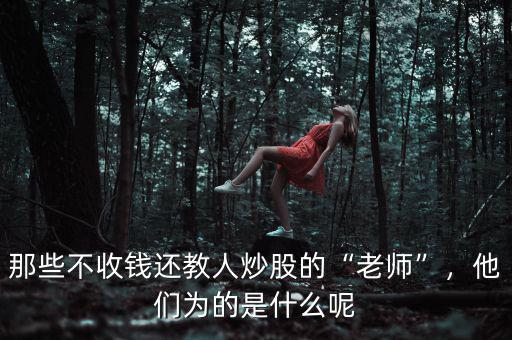 那些不收錢還教人炒股的“老師”，他們?yōu)榈氖鞘裁茨? class=