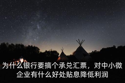 為什么銀行要搞個(gè)承兌匯票，對(duì)中小微企業(yè)有什么好處貼息降低利潤(rùn)