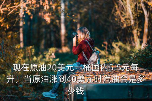 現(xiàn)在原油20美元一桶國內(nèi)5.5元每升，當(dāng)原油漲到40美元時(shí)汽油會是多少錢