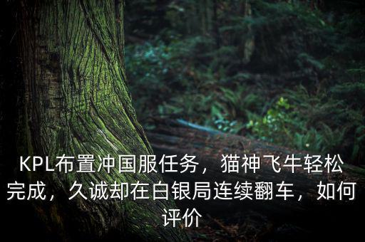 KPL布置沖國(guó)服任務(wù)，貓神飛牛輕松完成，久誠(chéng)卻在白銀局連續(xù)翻車，如何評(píng)價(jià)