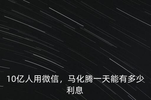 10億人用微信，馬化騰一天能有多少利息