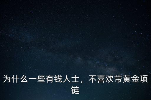 為什么一些有錢人士，不喜歡帶黃金項(xiàng)鏈