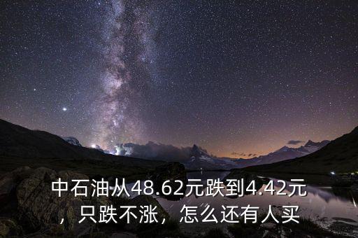 中石油從48.62元跌到4.42元，只跌不漲，怎么還有人買