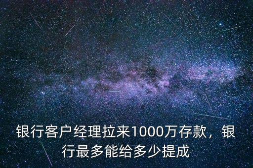 銀行客戶經(jīng)理拉來1000萬存款，銀行最多能給多少提成