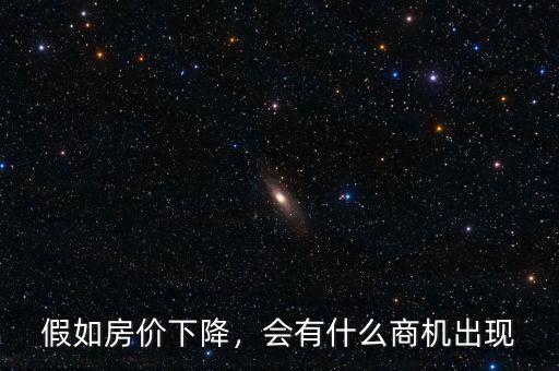 假如房價(jià)下降，會有什么商機(jī)出現(xiàn)