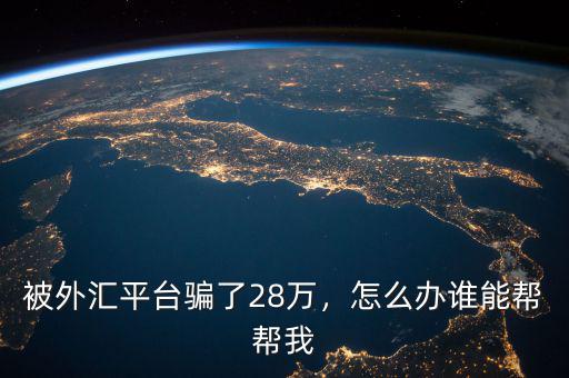 被外匯平臺(tái)騙了28萬(wàn)，怎么辦誰(shuí)能幫幫我