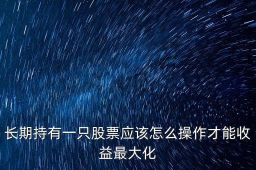 長(zhǎng)期持有要怎么做,長(zhǎng)期持有一只票做T