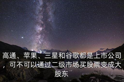 高通、蘋果、三星和谷歌都是上市公司，可不可以通過二級市場買股票變成大股東