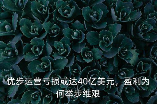 優(yōu)步運(yùn)營虧損或達(dá)40億美元，盈利為何舉步維艱