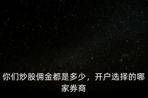 你們炒股傭金都是多少，開戶選擇的哪家券商