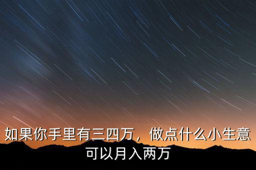如果你手里有三四萬，做點什么小生意可以月入兩萬