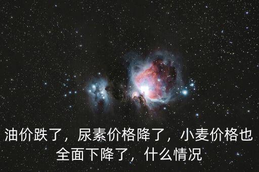 油價跌了，尿素價格降了，小麥價格也全面下降了，什么情況
