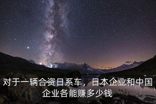 對(duì)于一輛合資日系車，日本企業(yè)和中國(guó)企業(yè)各能賺多少錢