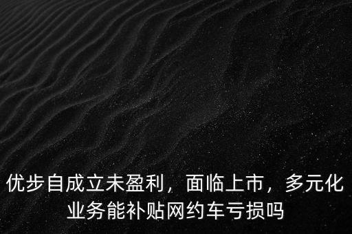 優(yōu)步自成立未盈利，面臨上市，多元化業(yè)務(wù)能補(bǔ)貼網(wǎng)約車虧損嗎