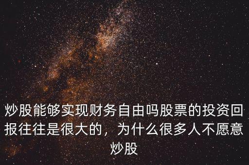炒股能夠?qū)崿F(xiàn)財務(wù)自由嗎股票的投資回報往往是很大的，為什么很多人不愿意炒股