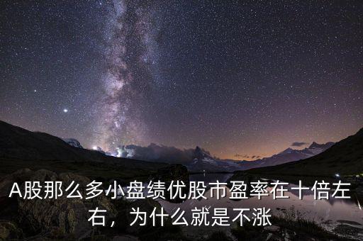 A股那么多小盤績(jī)優(yōu)股市盈率在十倍左右，為什么就是不漲