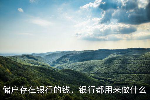 儲(chǔ)戶(hù)存在銀行的錢(qián)，銀行都用來(lái)做什么