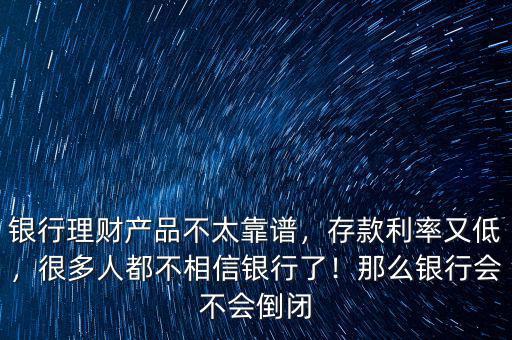 銀行理財產(chǎn)品不太靠譜，存款利率又低，很多人都不相信銀行了！那么銀行會不會倒閉