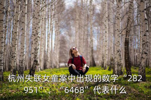杭州失聯(lián)女童案中出現(xiàn)的數(shù)字“282951”、“6468”代表什么