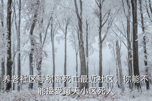 養(yǎng)老社區(qū)號(hào)稱離死亡最近社區(qū)，你能不能接受每天小區(qū)死人