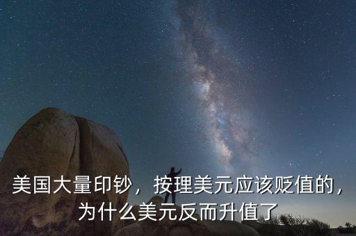美國(guó)大量印鈔，按理美元應(yīng)該貶值的，為什么美元反而升值了