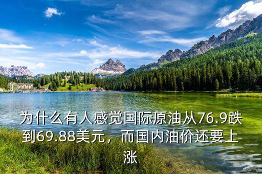 為什么有人感覺國際原油從76.9跌到69.88美元，而國內(nèi)油價還要上漲