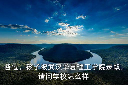 各位，孩子被武漢華夏理工學(xué)院錄取，請(qǐng)問(wèn)學(xué)校怎么樣