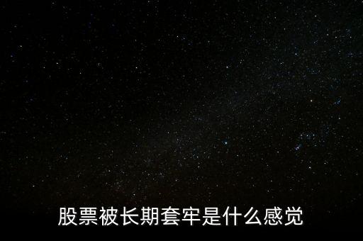 股票被長(zhǎng)期套牢是什么感覺