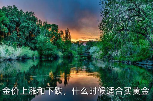金價上漲和下跌，什么時候適合買黃金