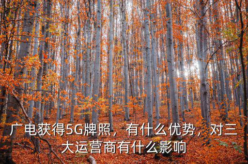 廣電獲得5G牌照，有什么優(yōu)勢，對三大運營商有什么影響