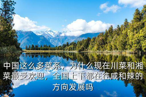 中國這么多菜系，為什么現(xiàn)在川菜和湘菜最受歡迎，全國上下都在往咸和辣的方向發(fā)展嗎