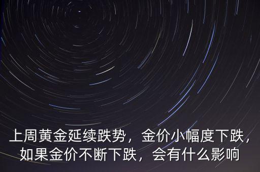 上周黃金延續(xù)跌勢(shì)，金價(jià)小幅度下跌，如果金價(jià)不斷下跌，會(huì)有什么影響