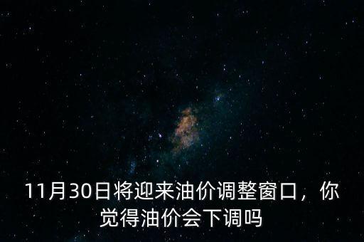 11月30日將迎來油價調整窗口，你覺得油價會下調嗎