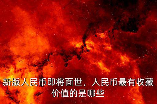 新版人民幣即將面世，人民幣最有收藏價值的是哪些