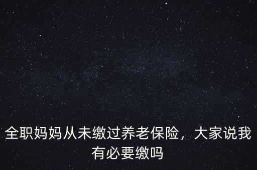 全職媽媽從未繳過(guò)養(yǎng)老保險(xiǎn)，大家說(shuō)我有必要繳嗎