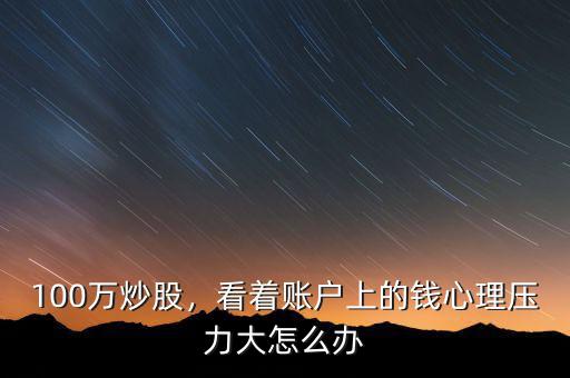 100萬(wàn)炒股，看著賬戶上的錢心理壓力大怎么辦