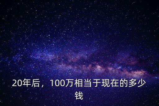 20年后，100萬相當于現(xiàn)在的多少錢