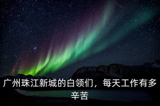 廣州珠江新城的白領(lǐng)們，每天工作有多辛苦