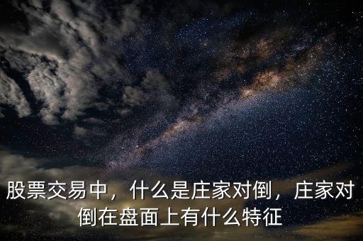 股票交易中，什么是莊家對倒，莊家對倒在盤面上有什么特征