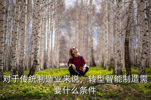 對于傳統(tǒng)制造業(yè)來說，轉(zhuǎn)型智能制造需要什么條件