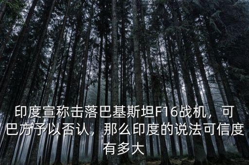 印度宣稱擊落巴基斯坦F16戰(zhàn)機，可巴方予以否認，那么印度的說法可信度有多大