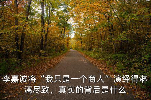 李嘉誠(chéng)將“我只是一個(gè)商人”演繹得淋漓盡致，真實(shí)的背后是什么