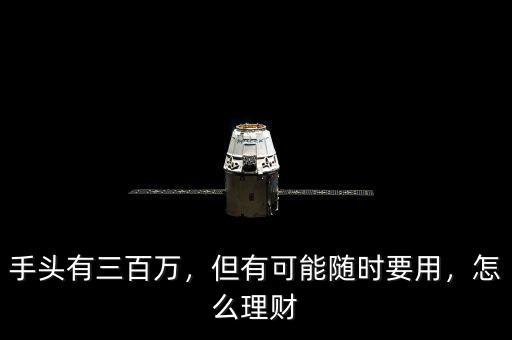 手頭有三百萬，但有可能隨時要用，怎么理財