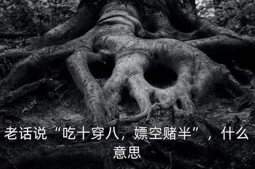 老話說“吃十穿八，嫖空賭半”，什么意思