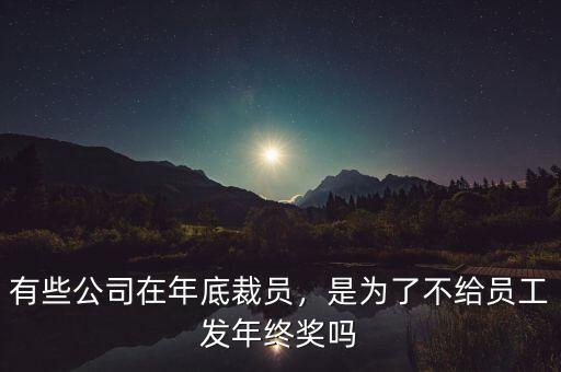 有些公司在年底裁員，是為了不給員工發(fā)年終獎嗎