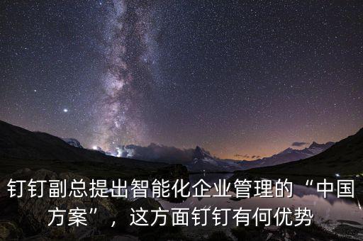釘釘副總提出智能化企業(yè)管理的“中國方案”，這方面釘釘有何優(yōu)勢(shì)