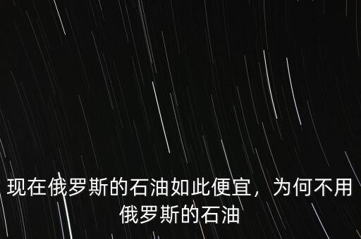 現(xiàn)在俄羅斯的石油如此便宜，為何不用俄羅斯的石油