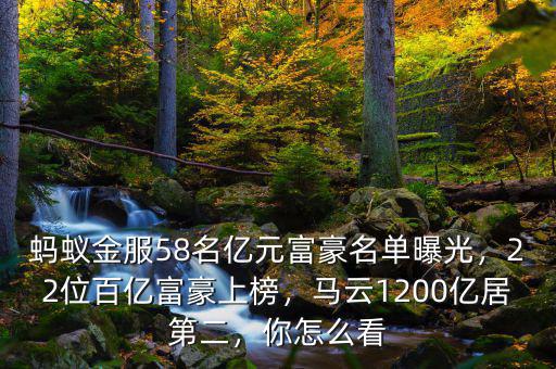 螞蟻金服58名億元富豪名單曝光，22位百億富豪上榜，馬云1200億居第二，你怎么看