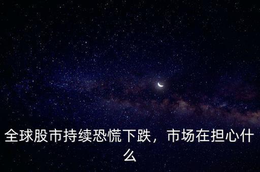 全球股市持續(xù)恐慌下跌，市場在擔(dān)心什么